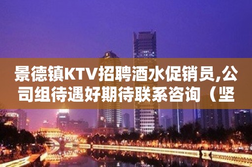 景德镇KTV招聘酒水促销员,公司组待遇好期待联系咨询（坚韧不拔）