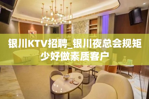 银川KTV招聘_银川夜总会规矩少好做素质客户