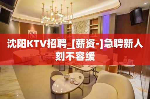 沈阳KTV招聘_[薪资-]急聘新人刻不容缓