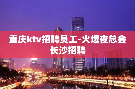 重庆ktv招聘员工-火爆夜总会长沙招聘