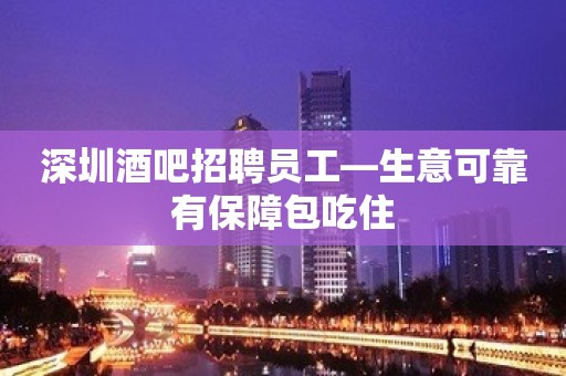 深圳酒吧招聘员工—生意可靠有保障包吃住