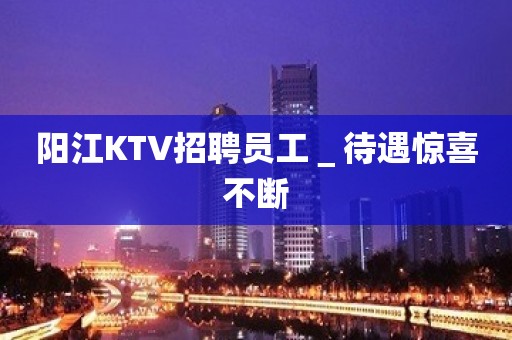 阳江KTV招聘员工＿待遇惊喜不断