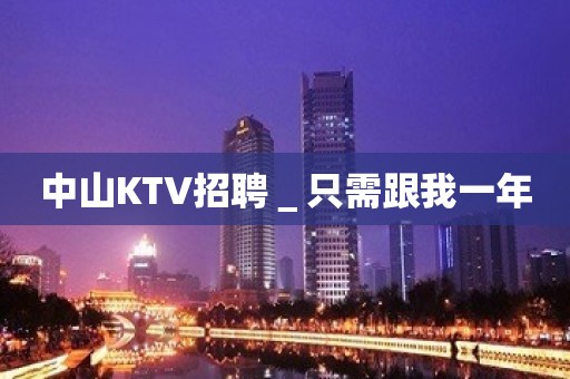 中山KTV招聘＿只需跟我一年