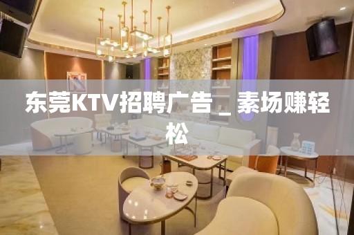 东莞KTV招聘广告＿素场赚轻松