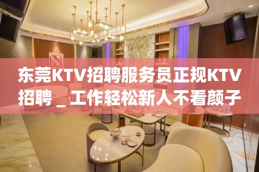 东莞KTV招聘服务员正规KTV招聘＿工作轻松新人不看颜子