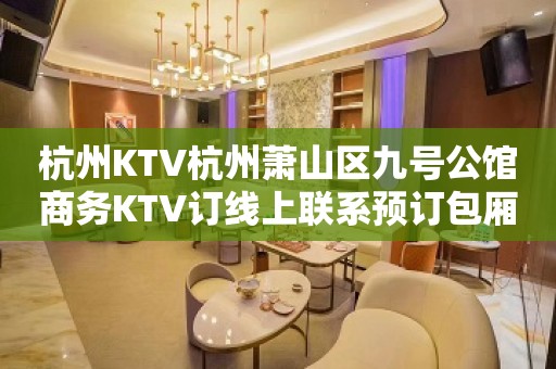 杭州KTV杭州萧山区九号公馆商务KTV订线上联系预订包厢打折送酒