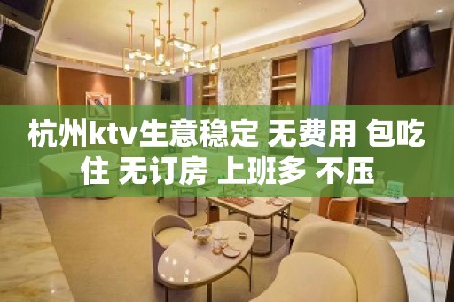 杭州ktv生意稳定 无费用 包吃住 无订房 上班多 不压