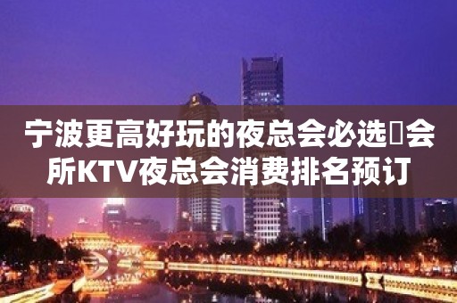 宁波更高好玩的夜总会必选璟会所KTV夜总会消费排名预订