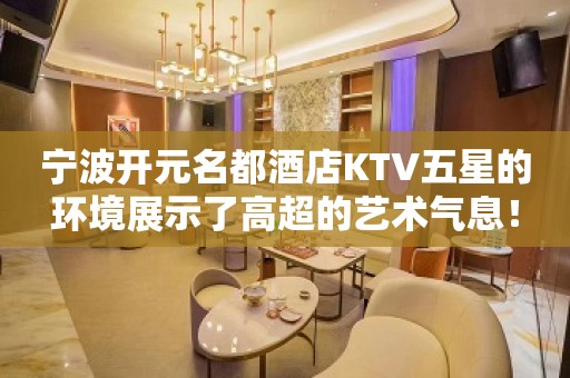 宁波开元名都酒店KTV五星的环境展示了高超的艺术气息！