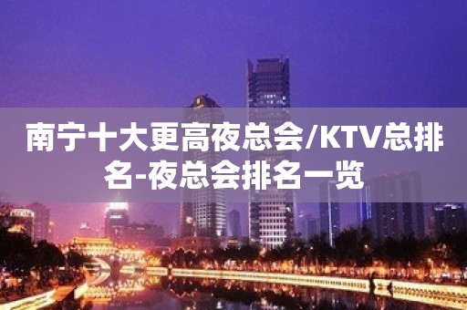 南宁十大更高夜总会/KTV总排名-夜总会排名一览