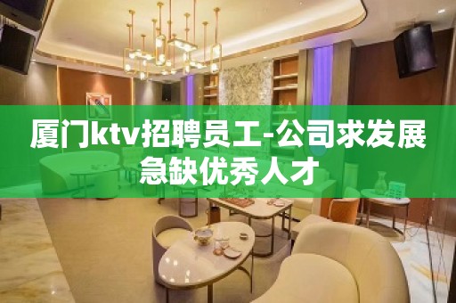 厦门ktv招聘员工-公司求发展急缺优秀人才