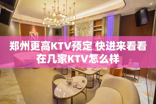 郑州更高KTV预定 快进来看看在几家KTV怎么样