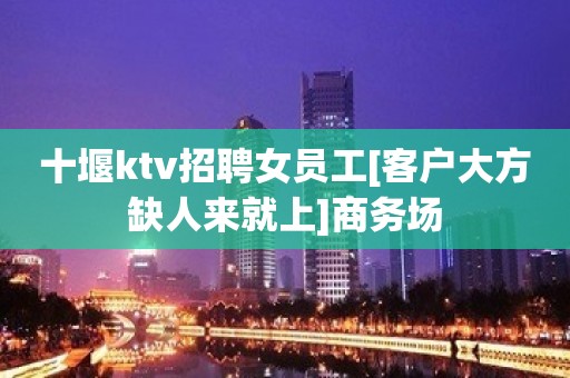 十堰ktv招聘女员工[客户大方缺人来就上]商务场