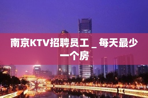 南京KTV招聘员工＿每天最少一个房