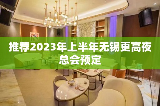 推荐2023年上半年无锡更高夜总会预定