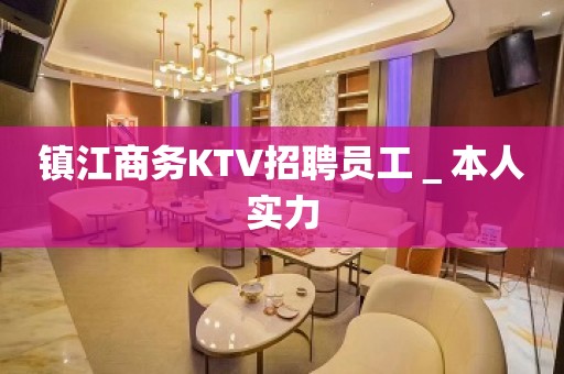 镇江商务KTV招聘员工＿本人实力