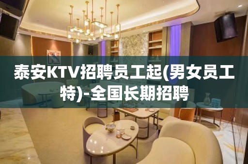 泰安KTV招聘员工起(男女员工特)-全国长期招聘