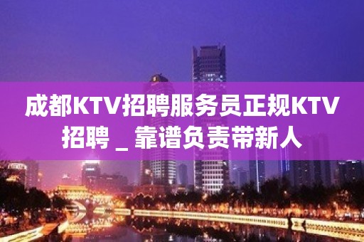 成都KTV招聘服务员正规KTV招聘＿靠谱负责带新人