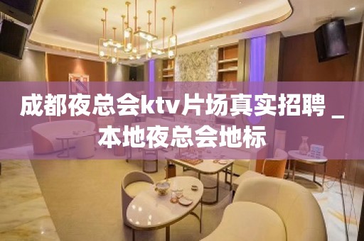 成都夜总会ktv片场真实招聘＿本地夜总会地标