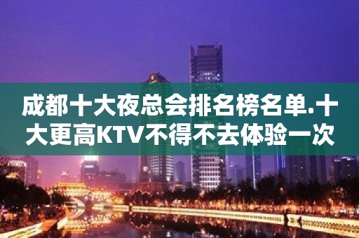 成都十大夜总会排名榜名单.十大更高KTV不得不去体验一次