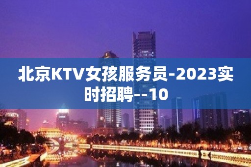 北京KTV女孩服务员-2023实时招聘--10