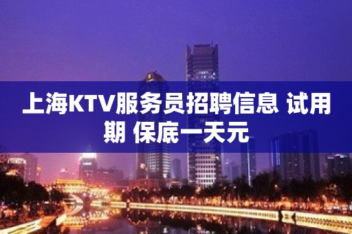 上海KTV服务员招聘信息 试用期 保底一天元