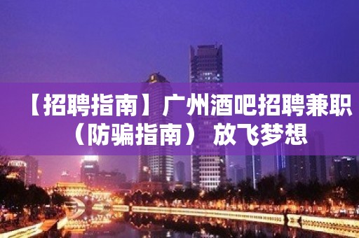 【招聘指南】广州酒吧招聘兼职（防骗指南） 放飞梦想