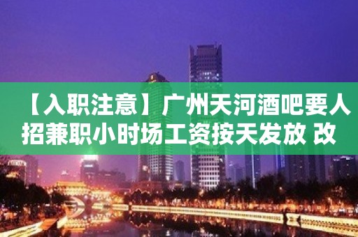 【入职注意】广州天河酒吧要人招兼职小时场工资按天发放 改变命运只有坚持奋斗