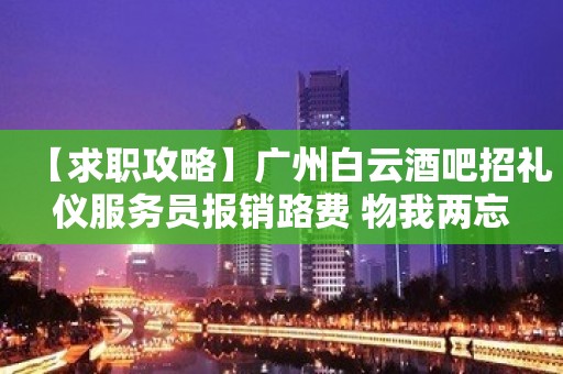 【求职攻略】广州白云酒吧招礼仪服务员报销路费 物我两忘