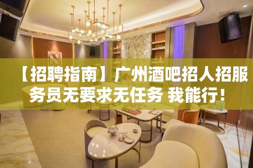 【招聘指南】广州酒吧招人招服务员无要求无任务 我能行！