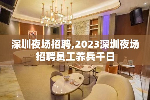 深圳夜场招聘,2023深圳夜场招聘员工养兵千日