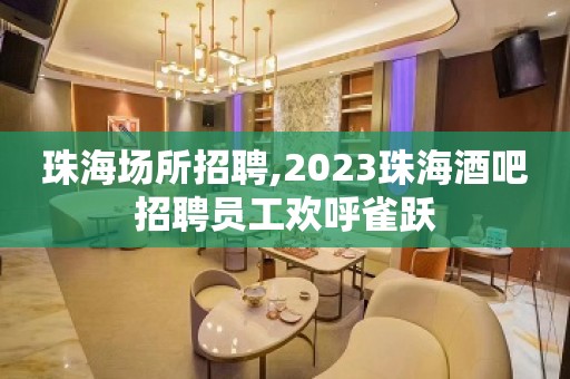 珠海场所招聘,2023珠海酒吧招聘员工欢呼雀跃