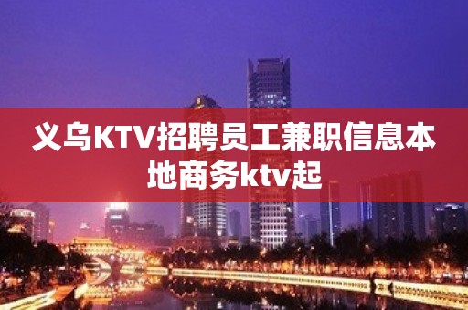 义乌KTV招聘员工兼职信息本地商务ktv起