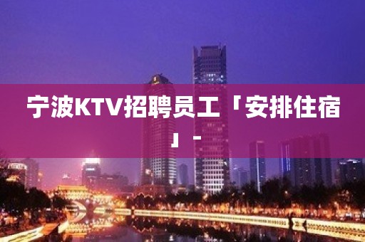 宁波KTV招聘员工「安排住宿」-