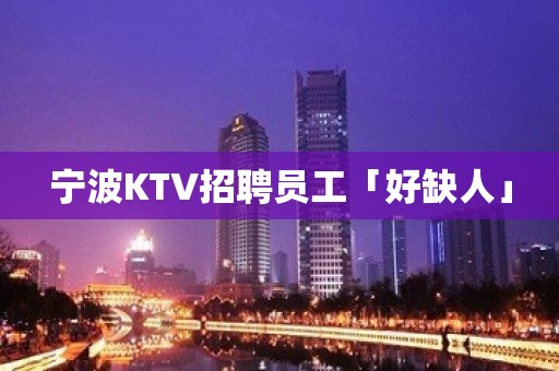 宁波KTV招聘员工「好缺人」