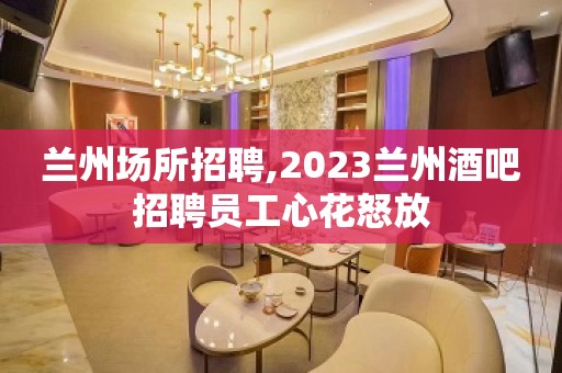 兰州场所招聘,2023兰州酒吧招聘员工心花怒放