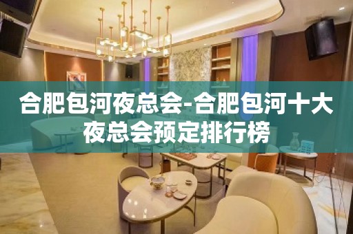 合肥包河夜总会-合肥包河十大夜总会预定排行榜