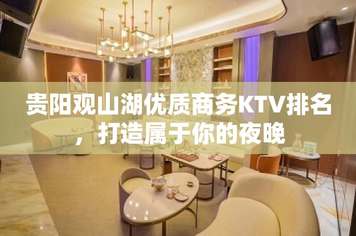 贵阳观山湖优质商务KTV排名，打造属于你的夜晚