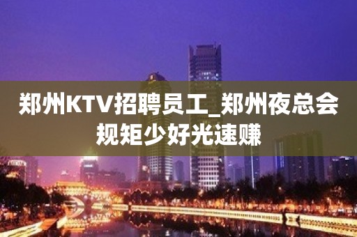 郑州KTV招聘员工_郑州夜总会规矩少好光速赚