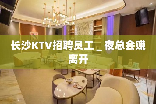 长沙KTV招聘员工＿夜总会赚离开