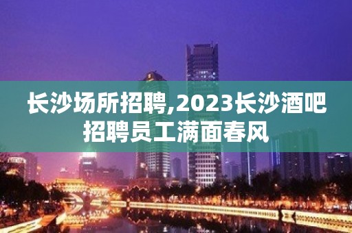 长沙场所招聘,2023长沙酒吧招聘员工满面春风