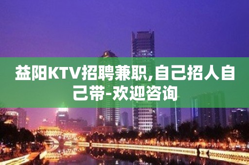 益阳KTV招聘兼职,自己招人自己带-欢迎咨询