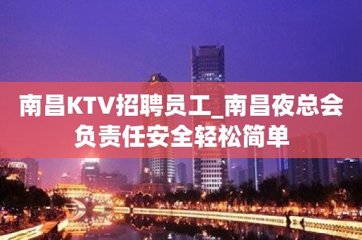 南昌KTV招聘员工_南昌夜总会负责任安全轻松简单