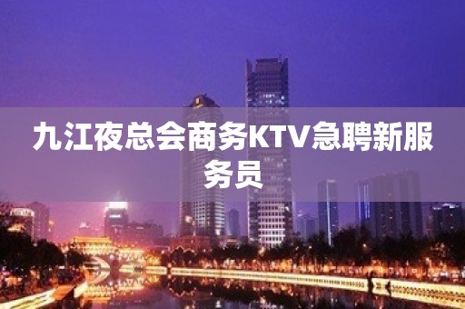 九江夜总会商务KTV急聘新服务员