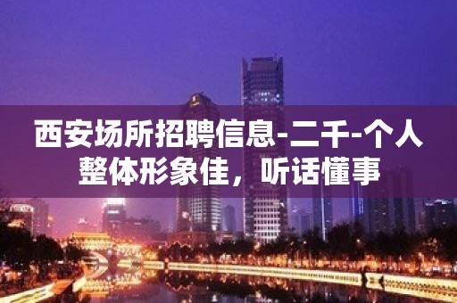 西安场所招聘信息-二千-个人整体形象佳，听话懂事