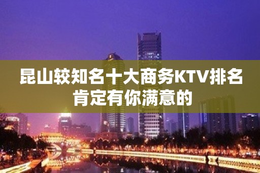 昆山较知名十大商务KTV排名 肯定有你满意的