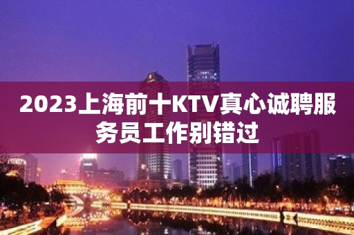 2023上海前十KTV真心诚聘服务员工作别错过