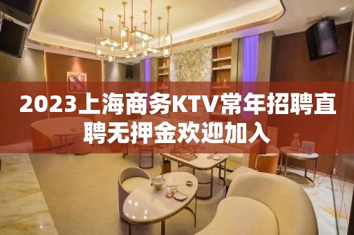 2023上海商务KTV常年招聘直聘无押金欢迎加入