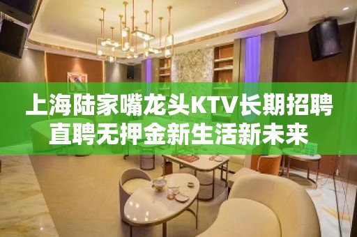 上海陆家嘴龙头KTV长期招聘直聘无押金新生活新未来