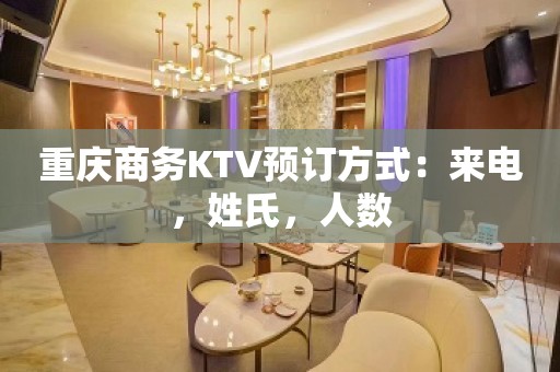 重庆商务KTV预订方式：来电，姓氏，人数